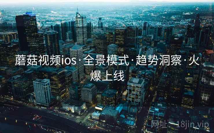 蘑菇视频ios·全景模式·趋势洞察·火爆上线
