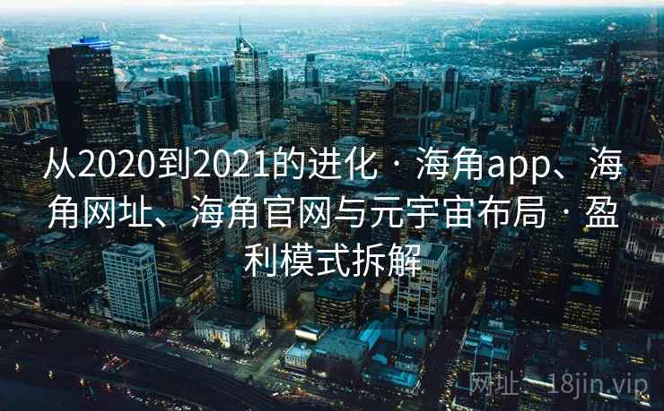 从2020到2021的进化 · 海角app、海角网址、海角官网与元宇宙布局 · 盈利模式拆解