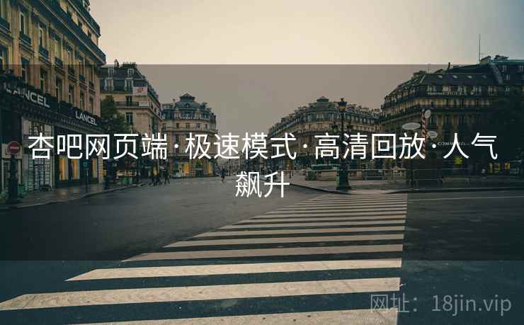 杏吧网页端·极速模式·高清回放·人气飙升