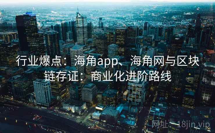 行业爆点:海角app、海角网与区块链存证:商业化进阶路线