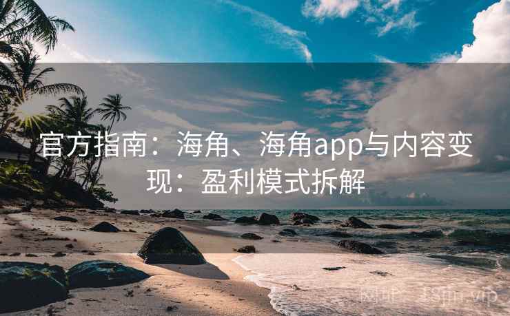 官方指南:海角、海角app与内容变现:盈利模式拆解