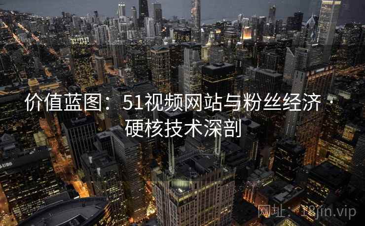 价值蓝图:51视频网站与粉丝经济 · 硬核技术深剖