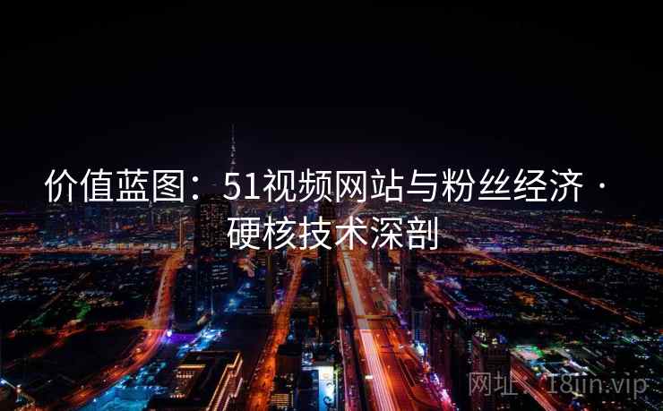 价值蓝图:51视频网站与粉丝经济 · 硬核技术深剖