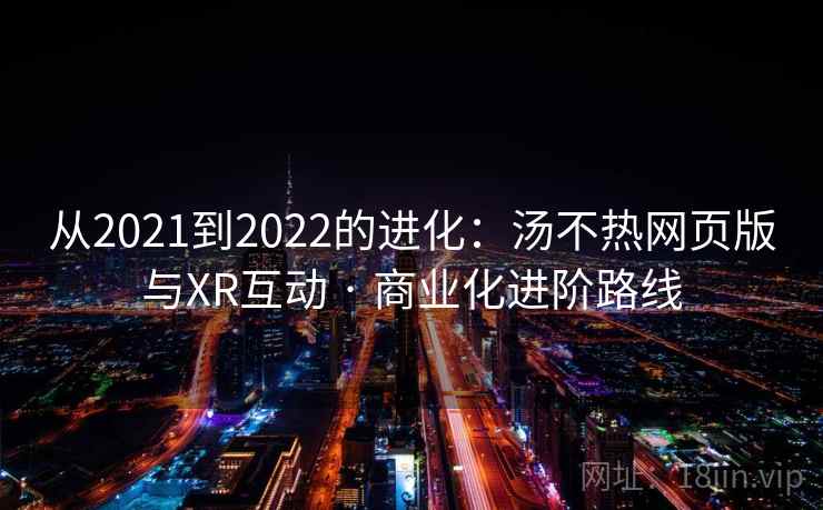 从2021到2022的进化:汤不热网页版与XR互动 · 商业化进阶路线