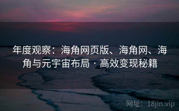 年度观察:海角网页版、海角网、海角与元宇宙布局 · 高效变现秘籍