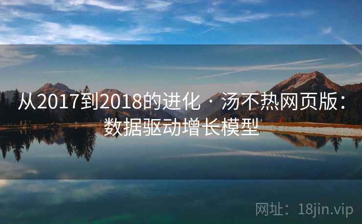从2017到2018的进化 · 汤不热网页版:数据驱动增长模型