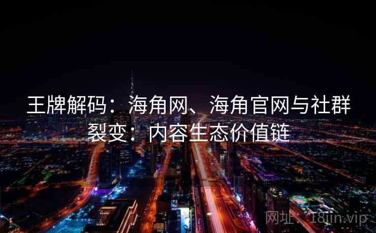 王牌解码:海角网、海角官网与社群裂变:内容生态价值链