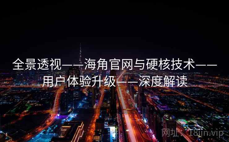 全景透视——海角官网与硬核技术——用户体验升级——深度解读