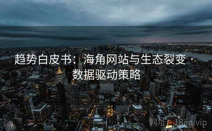 趋势白皮书:海角网站与生态裂变 · 数据驱动策略
