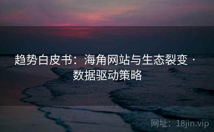 趋势白皮书:海角网站与生态裂变 · 数据驱动策略