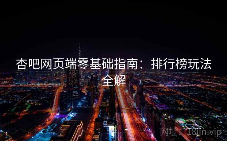 杏吧网页端零基础指南:排行榜玩法全解