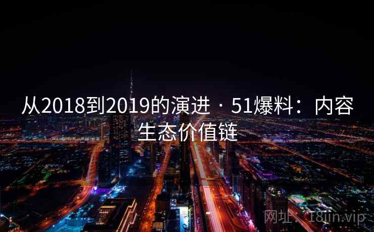 从2018到2019的演进 · 51爆料:内容生态价值链