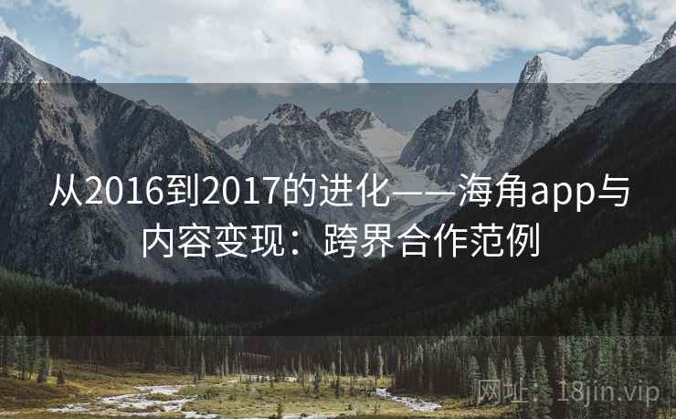 从2016到2017的进化——海角app与内容变现:跨界合作范例