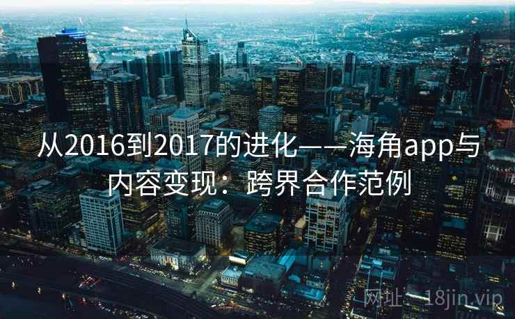从2016到2017的进化——海角app与内容变现:跨界合作范例