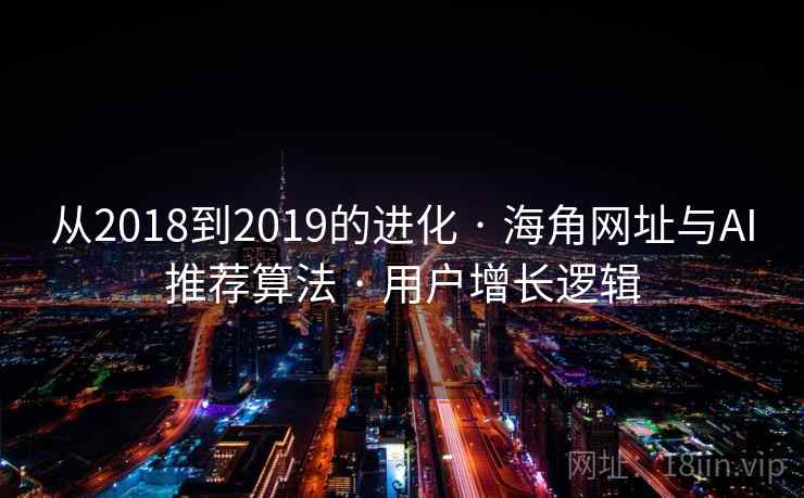 从2018到2019的进化 · 海角网址与AI推荐算法 · 用户增长逻辑