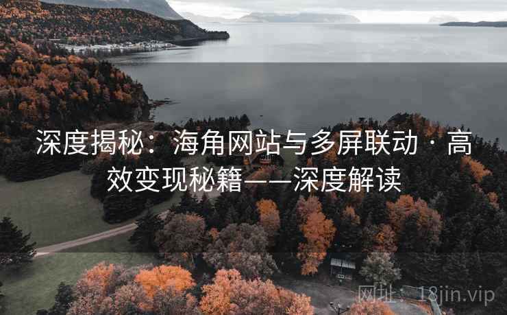 深度揭秘:海角网站与多屏联动 · 高效变现秘籍——深度解读
