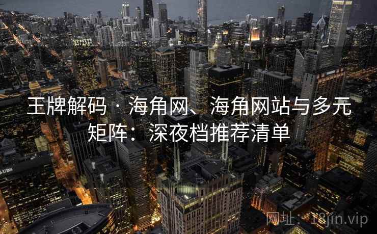 王牌解码 · 海角网、海角网站与多元矩阵:深夜档推荐清单